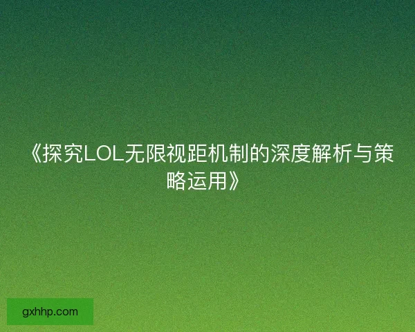 《探究LOL无限视距机制的深度解析与策略运用》