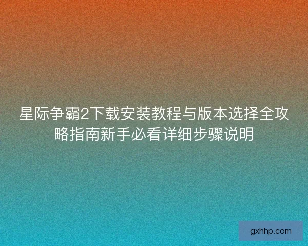 星际争霸2下载安装教程与版本选择全攻略指南新手必看详细步骤说明